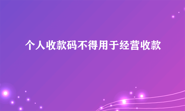 个人收款码不得用于经营收款