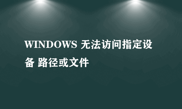 WINDOWS 无法访问指定设备 路径或文件