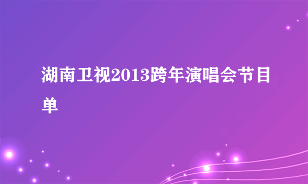 湖南卫视2013跨年演唱会节目单