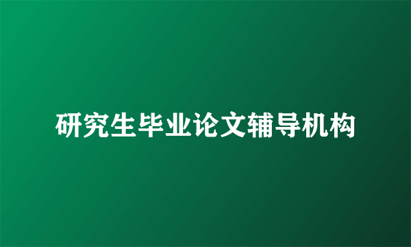 研究生毕业论文辅导机构