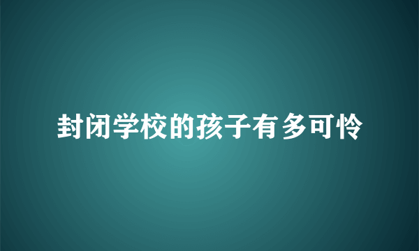 封闭学校的孩子有多可怜