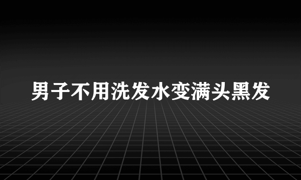 男子不用洗发水变满头黑发