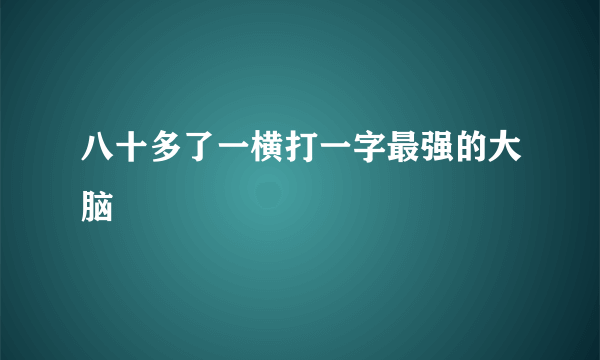 八十多了一横打一字最强的大脑