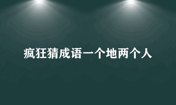 疯狂猜成语一个地两个人