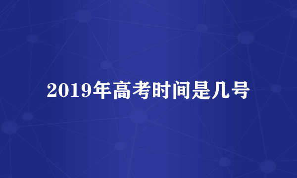 2019年高考时间是几号