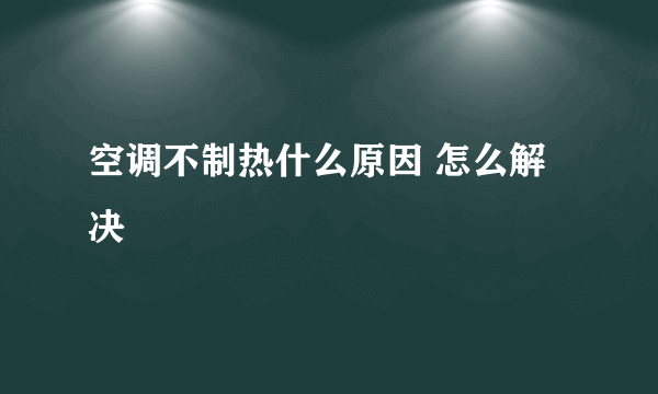 空调不制热什么原因 怎么解决