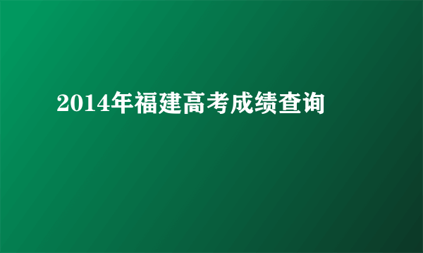 2014年福建高考成绩查询