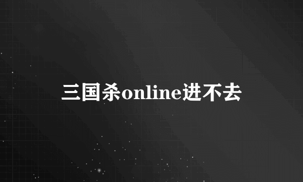 三国杀online进不去