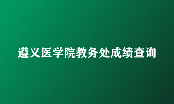 遵义医学院教务处成绩查询