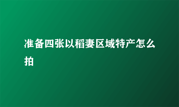 准备四张以稻妻区域特产怎么拍