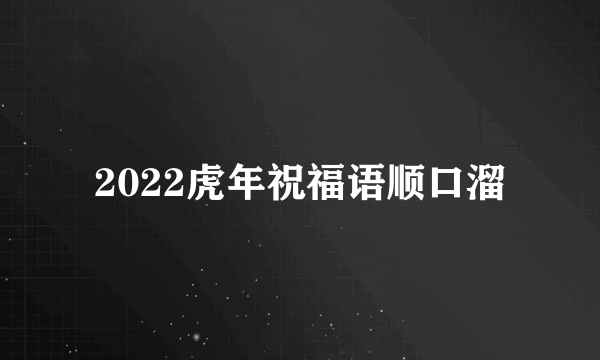 2022虎年祝福语顺口溜