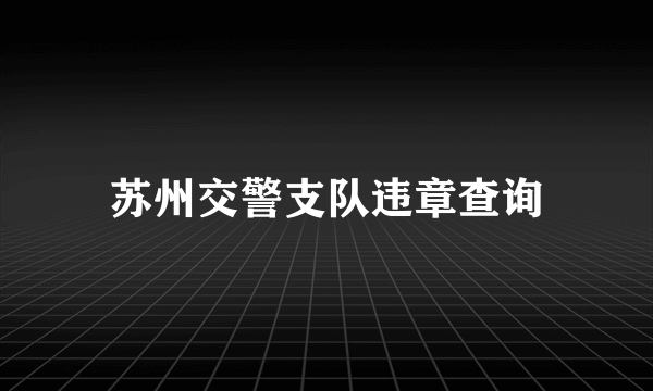 苏州交警支队违章查询