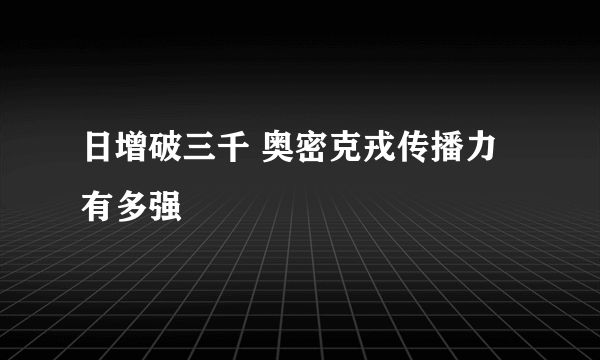 日增破三千 奥密克戎传播力有多强