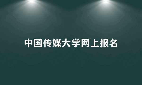 中国传媒大学网上报名