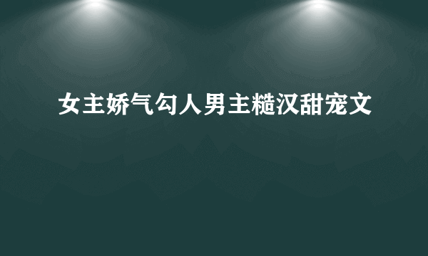 女主娇气勾人男主糙汉甜宠文