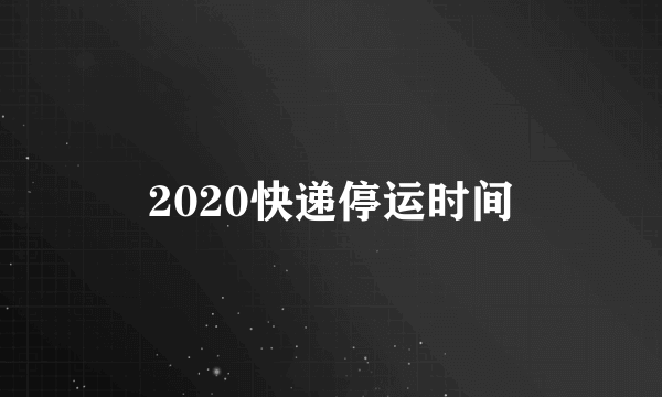 2020快递停运时间