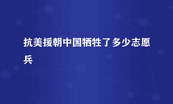 抗美援朝中国牺牲了多少志愿兵