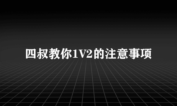 四叔教你1V2的注意事项