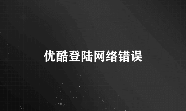 优酷登陆网络错误