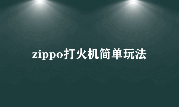 zippo打火机简单玩法