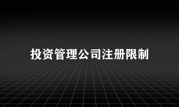 投资管理公司注册限制