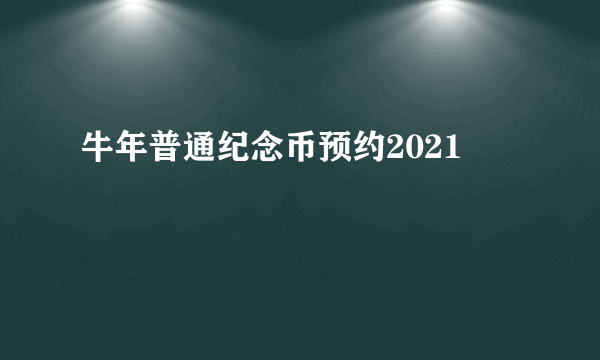 牛年普通纪念币预约2021