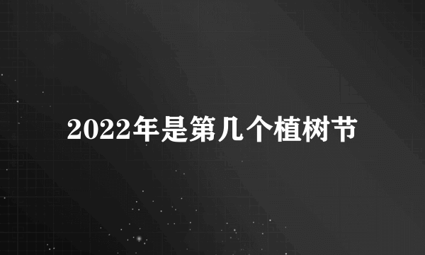 2022年是第几个植树节