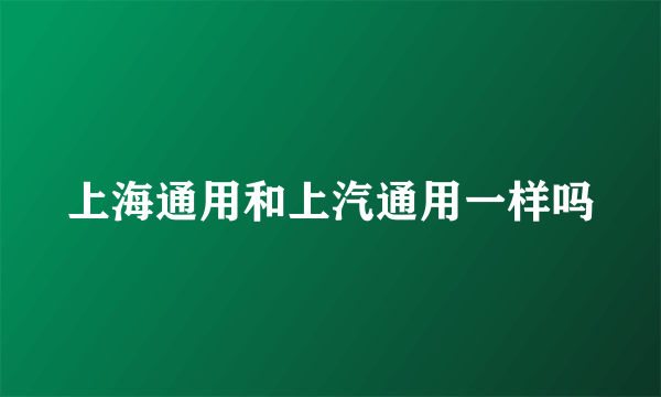 上海通用和上汽通用一样吗