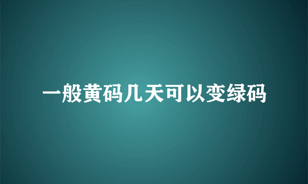 一般黄码几天可以变绿码