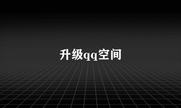 升级qq空间