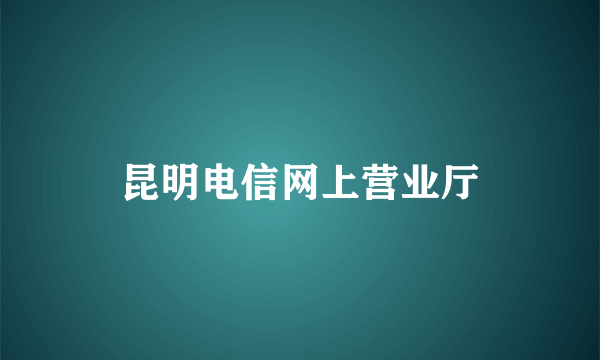 昆明电信网上营业厅