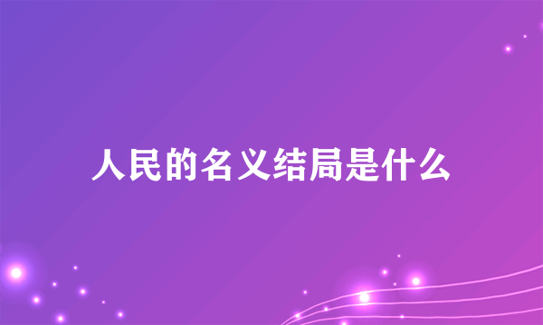 人民的名义结局是什么