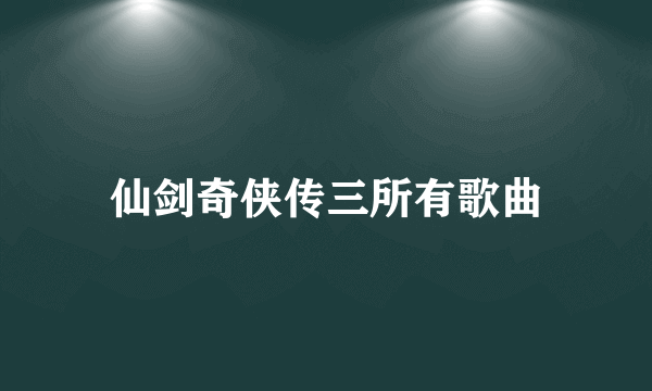 仙剑奇侠传三所有歌曲