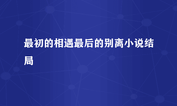 最初的相遇最后的别离小说结局