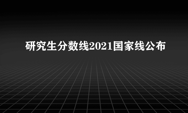 研究生分数线2021国家线公布