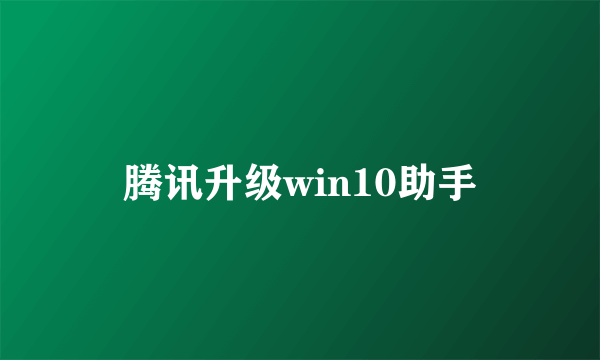 腾讯升级win10助手