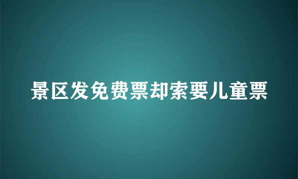 景区发免费票却索要儿童票