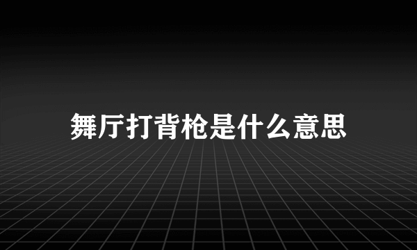 舞厅打背枪是什么意思