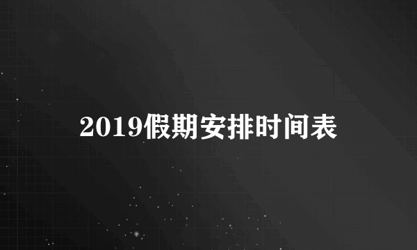 2019假期安排时间表