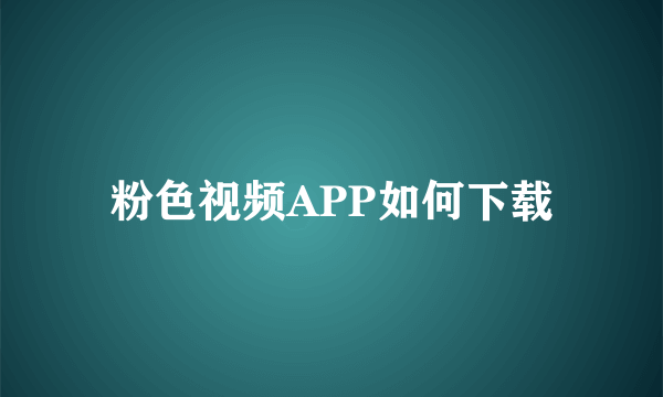 粉色视频APP如何下载