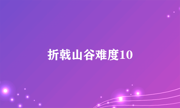 折戟山谷难度10