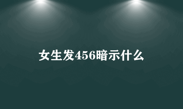 女生发456暗示什么