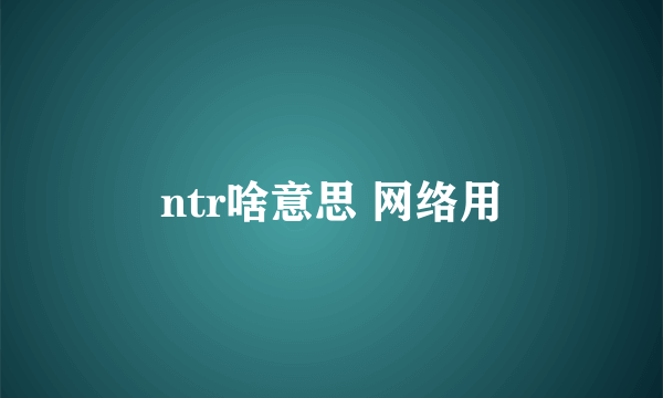 ntr啥意思 网络用