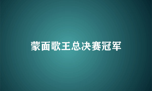 蒙面歌王总决赛冠军