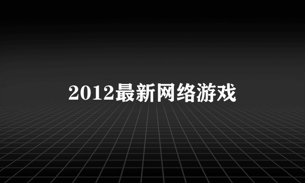 2012最新网络游戏