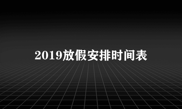 2019放假安排时间表