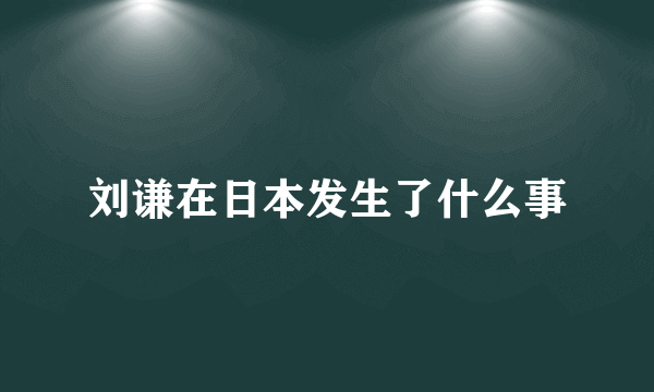 刘谦在日本发生了什么事