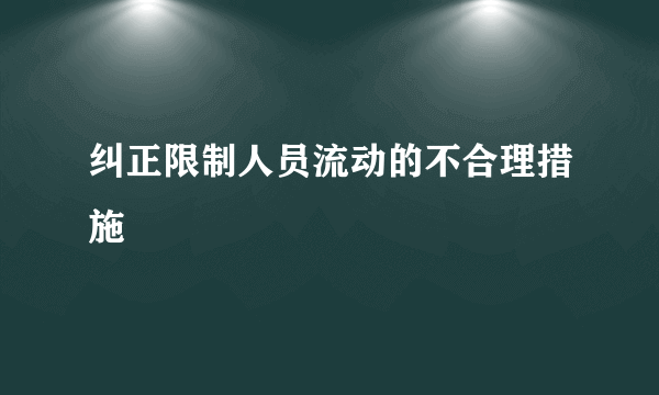 纠正限制人员流动的不合理措施