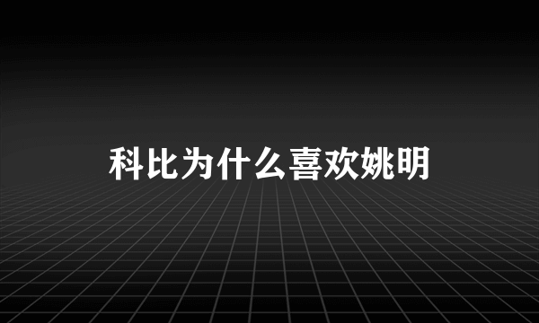 科比为什么喜欢姚明