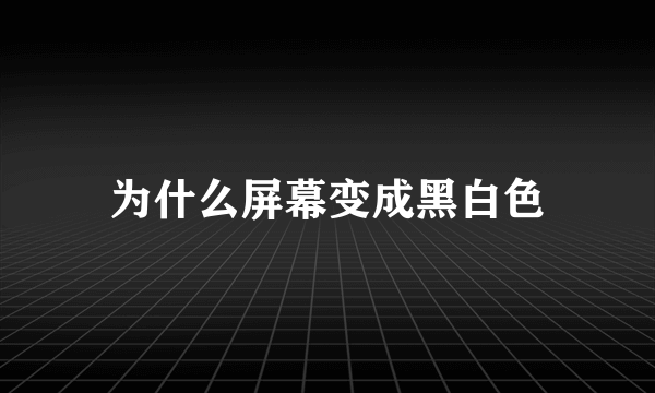 为什么屏幕变成黑白色